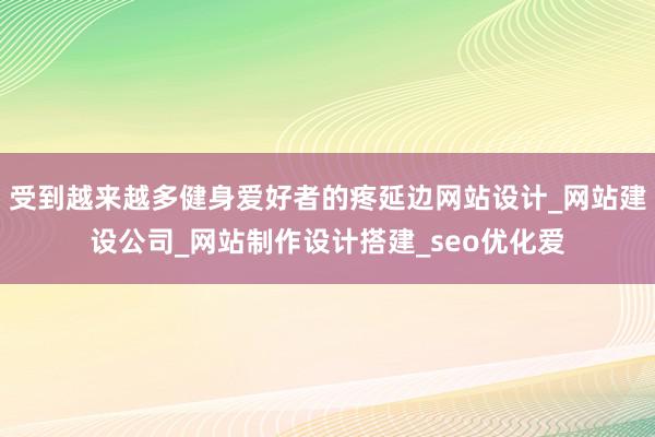 受到越来越多健身爱好者的疼延边网站设计_网站建设公司_网站制作设计搭建_seo优化爱