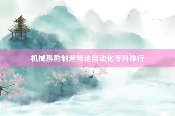 机械斟酌制造特地自动化专科排行