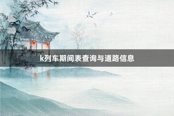 k列车期间表查询与道路信息