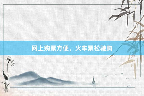 网上购票方便，火车票松驰购