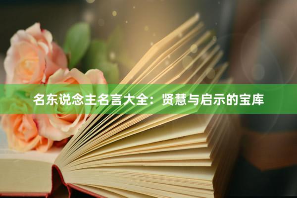 名东说念主名言大全：贤慧与启示的宝库