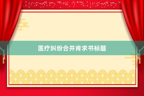医疗纠纷合并肯求书标题