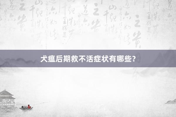 犬瘟后期救不活症状有哪些？